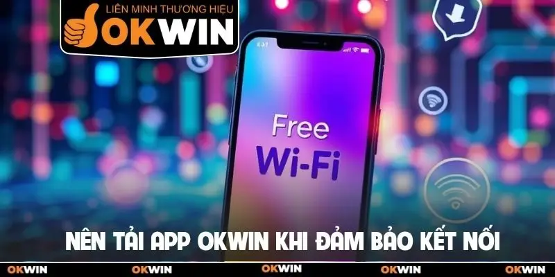 Tải App Okwin Để Làm Chủ Các Ván Cược Trên Di Động 3 Nên tải app Okwin khi đảm bảo kết nối